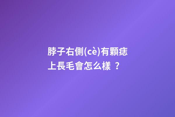脖子右側(cè)有顆痣上長毛會怎么樣？